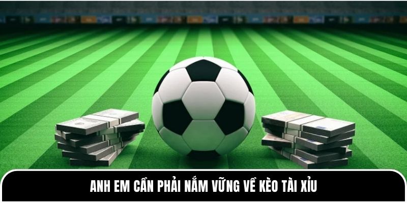Anh em cần phải nắm vững về kèo tài xỉu