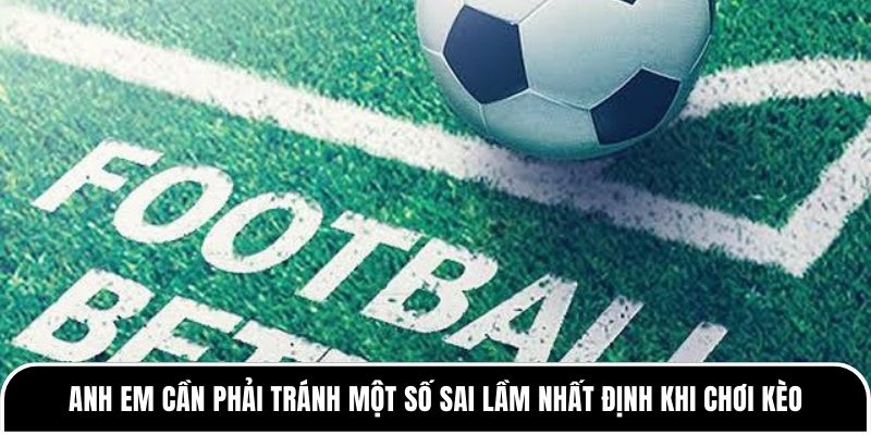 Anh em cần phải tránh một số sai lầm nhất định khi chơi kèo
