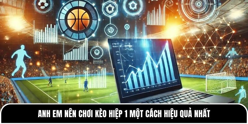 Anh em nên chơi kèo hiệp 1 một cách hiệu quả nhất