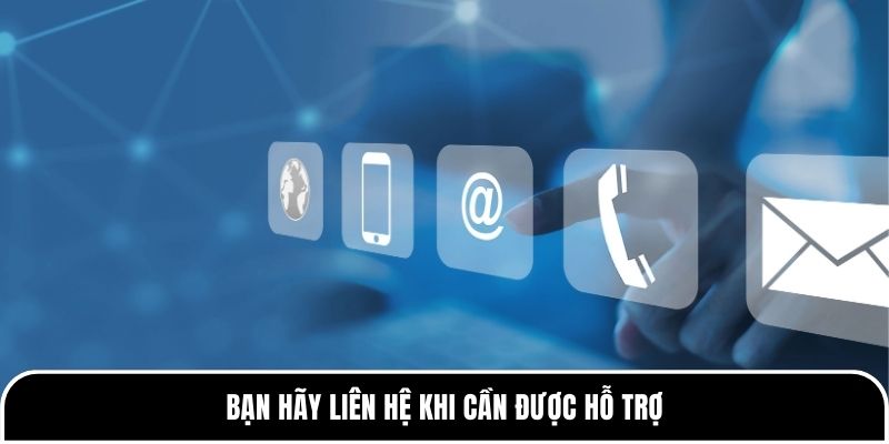 Bạn hãy liên hệ khi cần được hỗ trợ