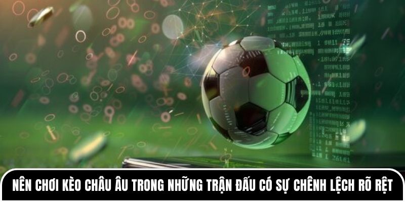 Bạn nên chơi kèo châu Âu trong những trận đấu có sự chênh lệch rõ rệt