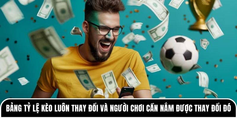 Bảng tỷ lệ kèo luôn thay đổi và người chơi cần nắm được sự thay đổi đó