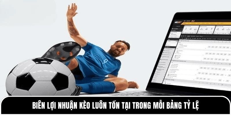 Biên lợi nhuận kèo luôn tồn tại trong mỗi bảng tỷ lệ