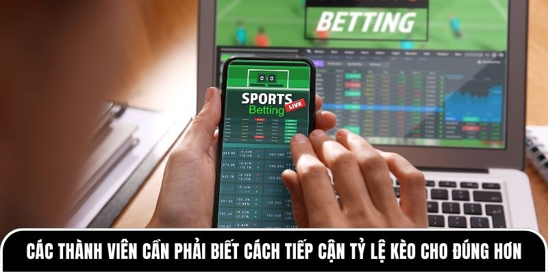 Các thành viên cần phải biết cách tiếp cận tỷ lệ kèo cho đúng hơn