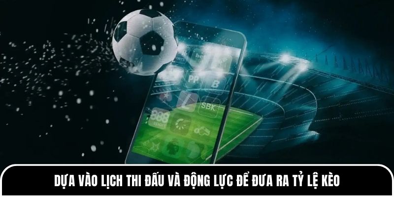 Dựa vào lịch thi đấu và động lực để đưa ra tỷ lệ kèo