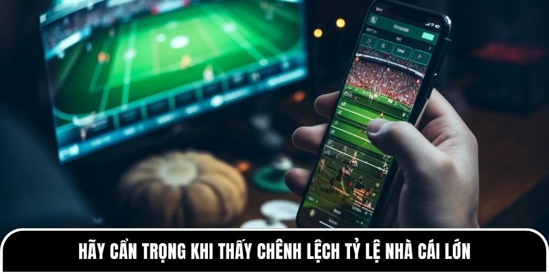 Hãy cẩn trọng khi thấy chênh lệch tỷ lệ nhà cái lớn