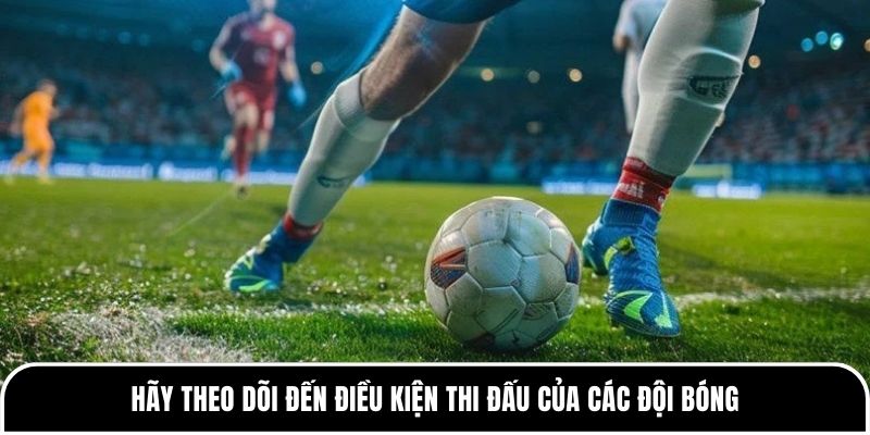 Hãy theo dõi đến điều kiện thi đấu của các đội bóng