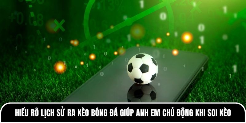 Hiểu rõ lịch sử ra kèo bóng đá giúp anh em chủ động khi soi kèo