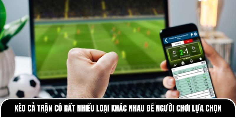 Kèo cả trận có rất nhiều loại khác nhau để người chơi lựa chọn
