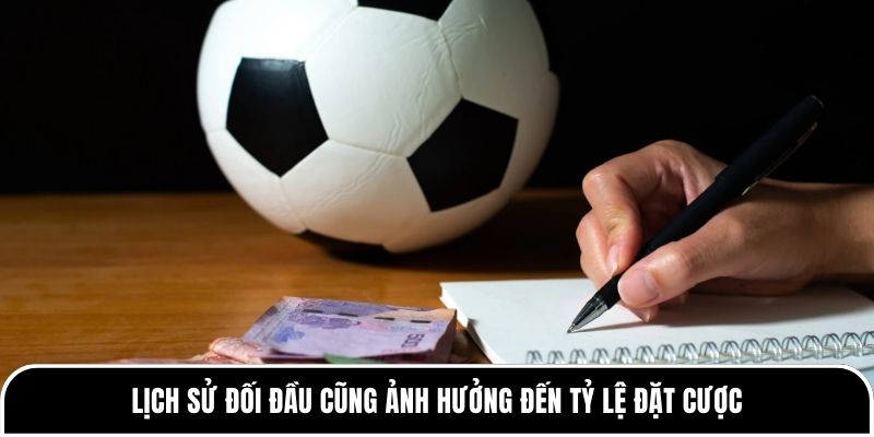 Lịch sử đối đầu cũng ảnh hưởng đến tỷ lệ đặt cược