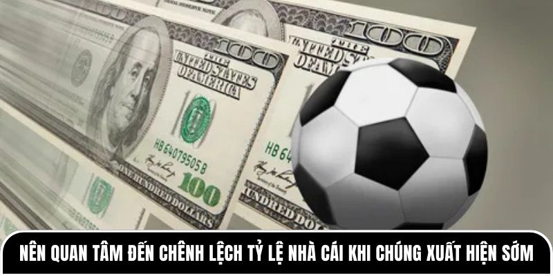 Nên quan tâm đến chênh lệch tỷ lệ nhà cái khi chúng xuất hiện sớm từ kèo mở