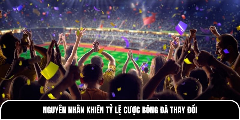 Nguyên nhân khiến tỷ lệ cược bóng đá thay đổi