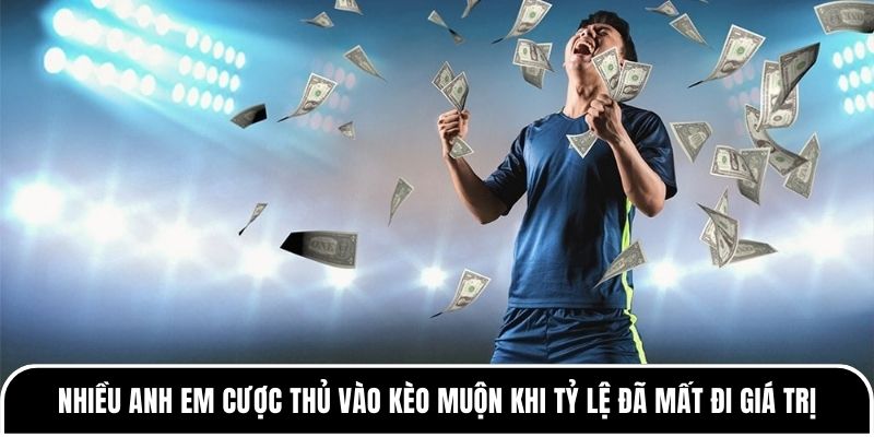 Nhiều anh em cược thủ vào kèo muộn khi tỷ lệ đã mất đi giá trị