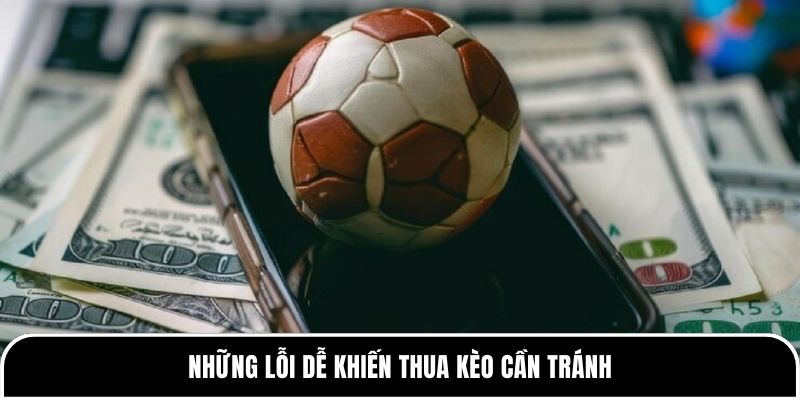 Những lỗi dễ khiến thua kèo cần tránh 