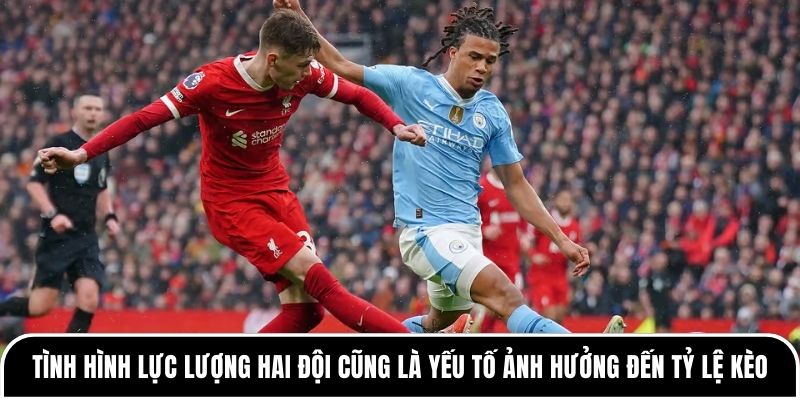 Tình hình lực lượng hai đội cũng là yếu tố ảnh hưởng đến tỷ lệ kèo