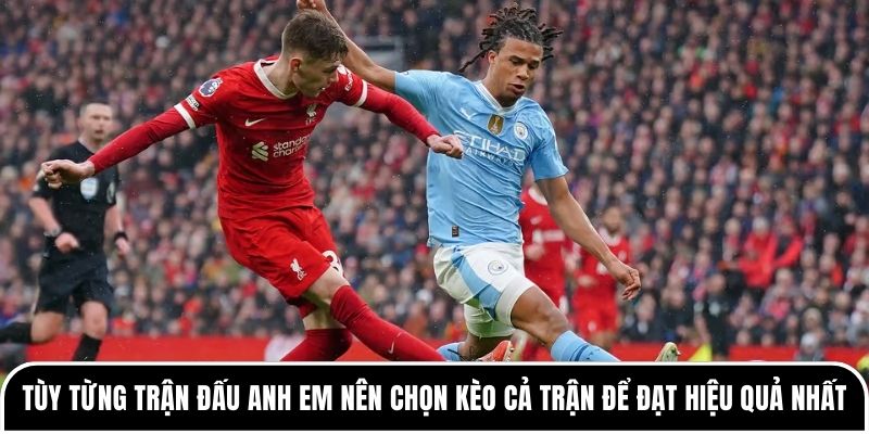 Tùy từng trận đấu anh em nên chọn kèo cả trận để đạt hiệu quả nhất