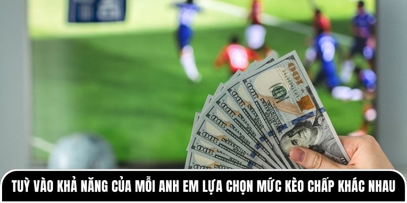 Tuỳ vào khả năng của mỗi anh em lựa chọn mức kèo chấp khác nhau