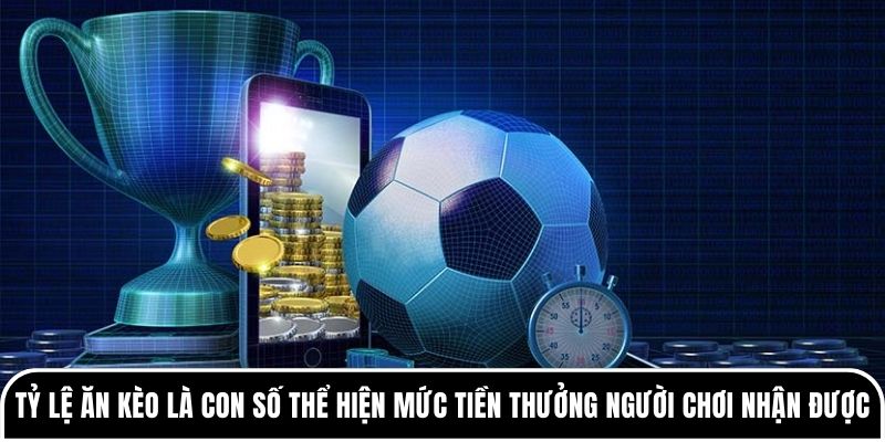 Tỷ lệ ăn kèo chính là con số thể hiện mức tiền thưởng người chơi nhận được