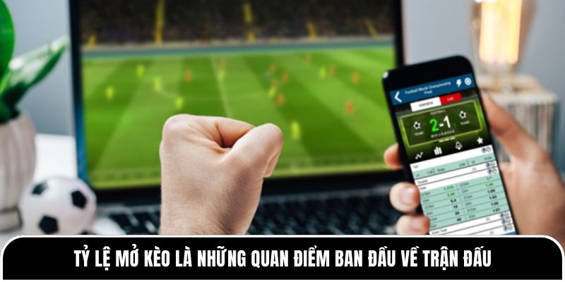 Tỷ lệ mở kèo là những quan điểm ban đầu về trận đấu