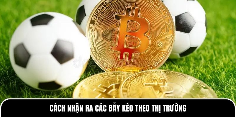 Cách nhận ra các bẫy kèo theo thị trường 