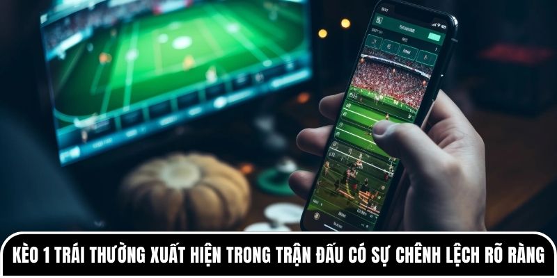 Kèo 1 trái thường xuất hiện trong những trận đấu có sự chênh lệch rõ ràng