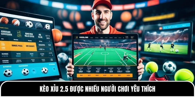 Kèo Xỉu 2.5 được nhiều người chơi yêu thích