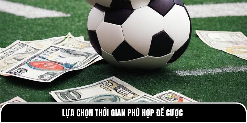 Lựa chọn thời gian phù hợp để cược 
