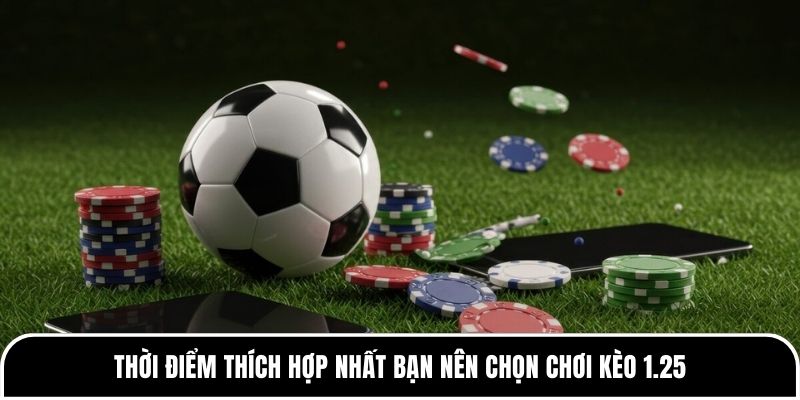Thời điểm thích hợp nhất bạn nên chọn chơi kèo 1.25